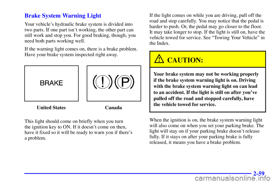 PONTIAC GRAND AM 2002  Owners Manual 2-59 Brake System Warning Light
Your vehicles hydraulic brake system is divided into
two parts. If one part isnt working, the other part can
still work and stop you. For good braking, though, you
ne