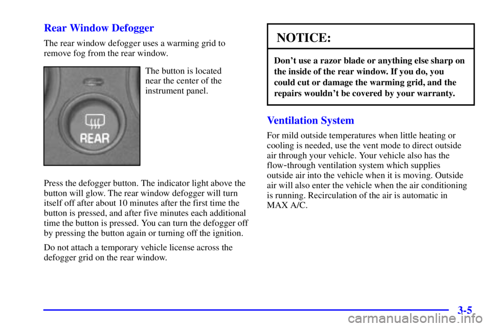 PONTIAC GRAND AM 2002  Owners Manual 3-5 Rear Window Defogger
The rear window defogger uses a warming grid to
remove fog from the rear window.
The button is located 
near the center of the
instrument panel.
Press the defogger button. The