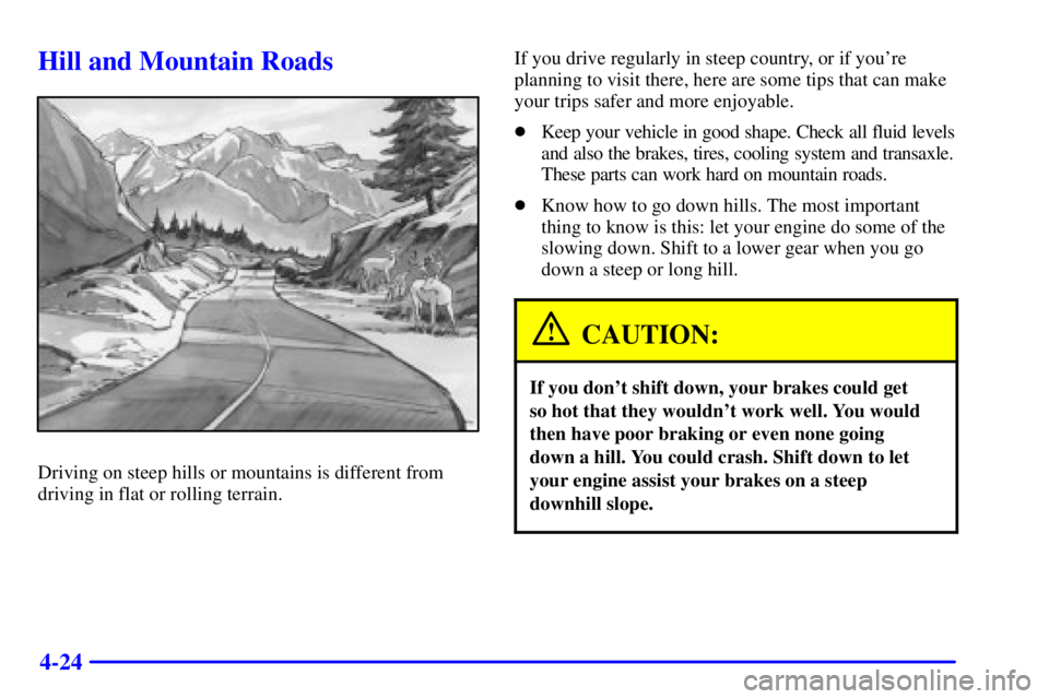 PONTIAC GRAND AM 2002 User Guide 4-24
Hill and Mountain Roads
Driving on steep hills or mountains is different from
driving in flat or rolling terrain.If you drive regularly in steep country, or if youre
planning to visit there, her