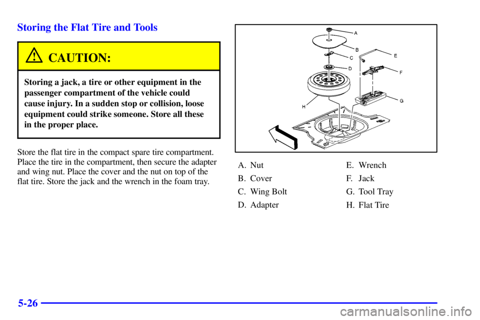 PONTIAC GRAND AM 2002  Owners Manual 5-26 Storing the Flat Tire and Tools
CAUTION:
Storing a jack, a tire or other equipment in the
passenger compartment of the vehicle could
cause injury. In a sudden stop or collision, loose
equipment c