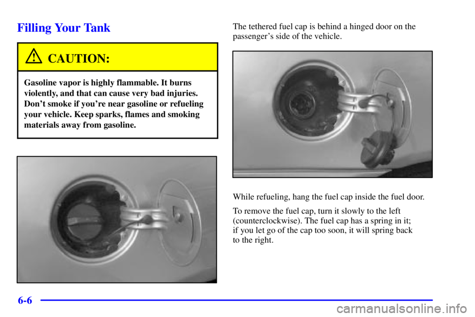 PONTIAC GRAND AM 2002  Owners Manual 6-6
Filling Your Tank
CAUTION:
Gasoline vapor is highly flammable. It burns
violently, and that can cause very bad injuries.
Dont smoke if youre near gasoline or refueling
your vehicle. Keep sparks,