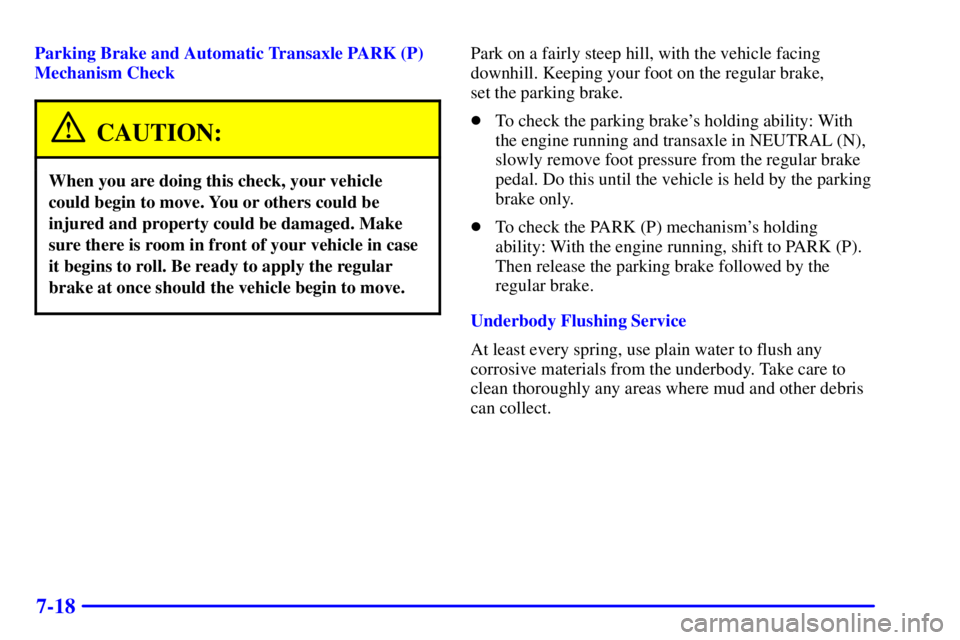 PONTIAC GRAND AM 2002 Owners Manual 7-18
Parking Brake and Automatic Transaxle PARK (P)
Mechanism Check
CAUTION:
When you are doing this check, your vehicle
could begin to move. You or others could be
injured and property could be damag PONTIAC GRAND AM 2002 Owners Manual 7-18
Parking Brake and Automatic Transaxle PARK (P)
Mechanism Check
CAUTION:
When you are doing this check, your vehicle
could begin to move. You or others could be
injured and property could be damag
