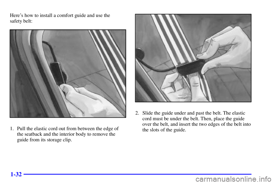 PONTIAC GRAND AM 2002 Owners Guide 1-32
Heres how to install a comfort guide and use the 
safety belt:
1. Pull the elastic cord out from between the edge of
the seatback and the interior body to remove the
guide from its storage clip.