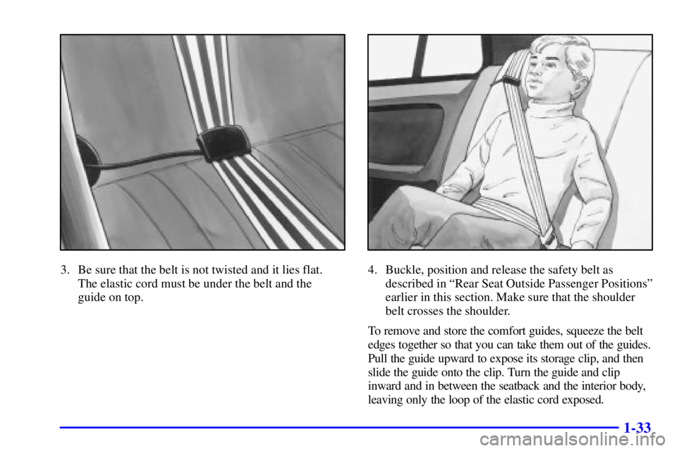 PONTIAC GRAND AM 2002 Owners Guide 1-33
3. Be sure that the belt is not twisted and it lies flat. 
The elastic cord must be under the belt and the 
guide on top.4. Buckle, position and release the safety belt as
described in ªRear Sea