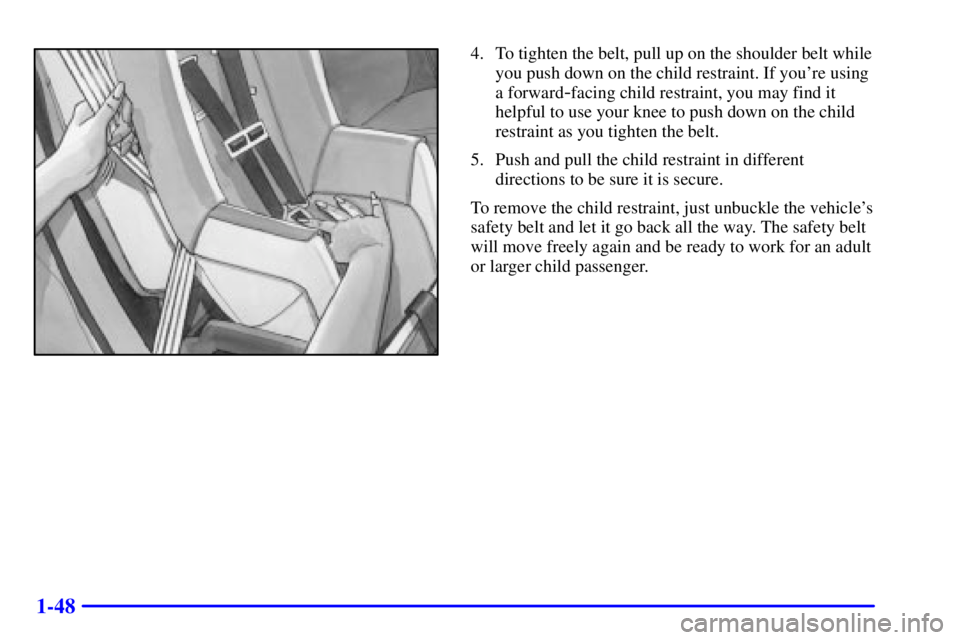 PONTIAC GRAND AM 2002 Workshop Manual 1-48
4. To tighten the belt, pull up on the shoulder belt while
you push down on the child restraint. If youre using
a forward
-facing child restraint, you may find it
helpful to use your knee to pus