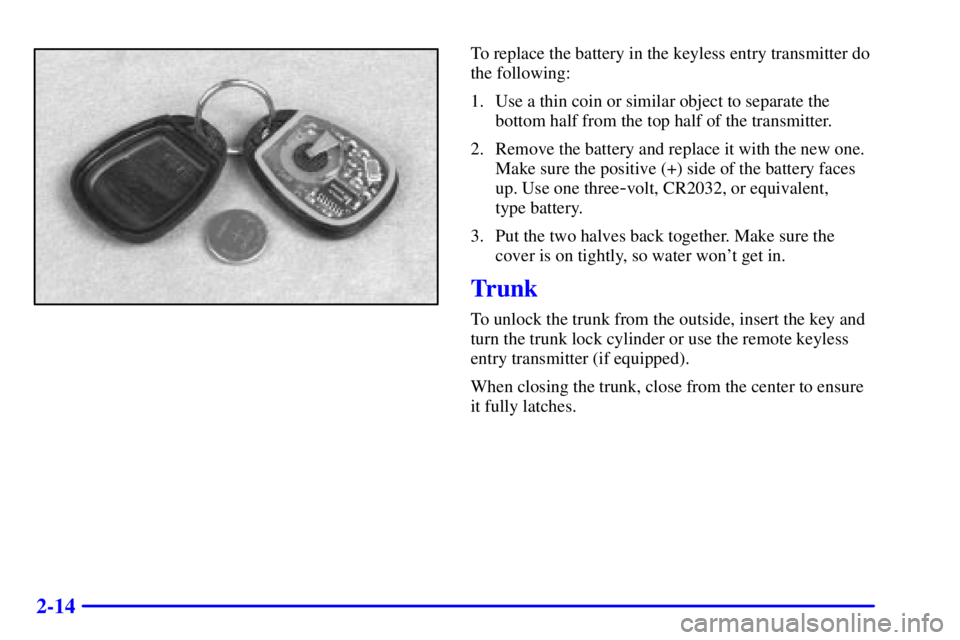 PONTIAC GRAND AM 2002 Manual PDF 2-14
To replace the battery in the keyless entry transmitter do
the following:
1. Use a thin coin or similar object to separate the
bottom half from the top half of the transmitter.
2. Remove the batt