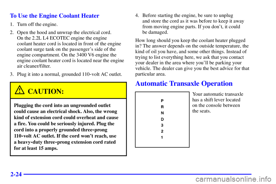 PONTIAC GRAND AM 2002  Owners Manual 2-24 To Use the Engine Coolant Heater
1. Turn off the engine.
2. Open the hood and unwrap the electrical cord. 
On the 2.2L L4 ECOTEC engine the engine 
coolant heater cord is located in front of the 