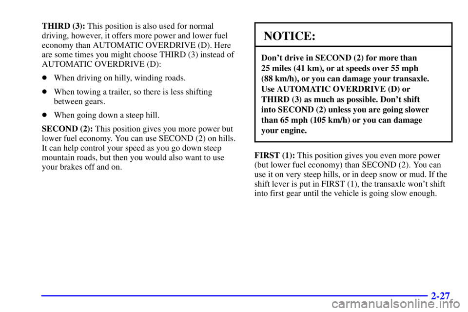 PONTIAC GRAND AM 2002 Manual Online 2-27
THIRD (3): This position is also used for normal
driving, however, it offers more power and lower fuel
economy than AUTOMATIC OVERDRIVE (D). Here
are some times you might choose THIRD (3) instead