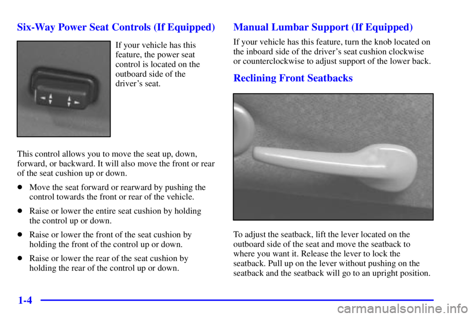 PONTIAC GRAND AM 2002  Owners Manual 1-4 Six-Way Power Seat Controls (If Equipped)
If your vehicle has this
feature, the power seat
control is located on the
outboard side of the 
drivers seat.
This control allows you to move the seat u