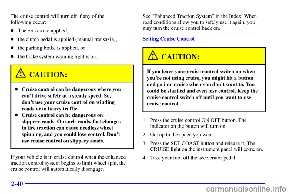 PONTIAC GRAND AM 2001  Owners Manual 2-40
The cruise control will turn off if any of the 
following occur:
The brakes are applied,
the clutch pedal is applied (manual transaxle),
the parking brake is applied, or
the brake system warn
