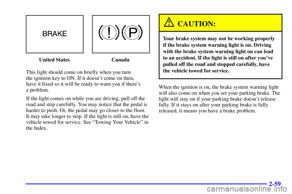 PONTIAC GRAND AM 2001 Owners Manual 2-59
United States Canada
This light should come on briefly when you turn
the ignition key to ON. If it doesnt come on then,
have it fixed so it will be ready to warn you if theres
a problem.
If PONTIAC GRAND AM 2001 Owners Manual 2-59
United States Canada
This light should come on briefly when you turn
the ignition key to ON. If it doesnt come on then,
have it fixed so it will be ready to warn you if theres
a problem.
If