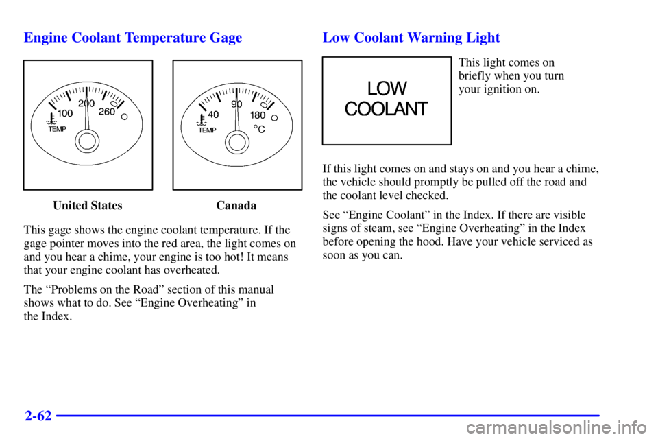 PONTIAC GRAND AM 2001  Owners Manual 2-62 Engine Coolant Temperature Gage
United States Canada
This gage shows the engine coolant temperature. If the
gage pointer moves into the red area, the light comes on
and you hear a chime, your eng