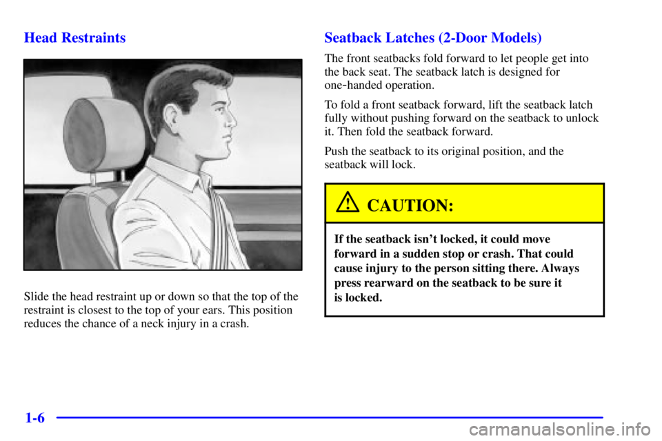 PONTIAC GRAND AM 2001 User Guide 1-6 Head Restraints
Slide the head restraint up or down so that the top of the
restraint is closest to the top of your ears. This position
reduces the chance of a neck injury in a crash.
Seatback Latc