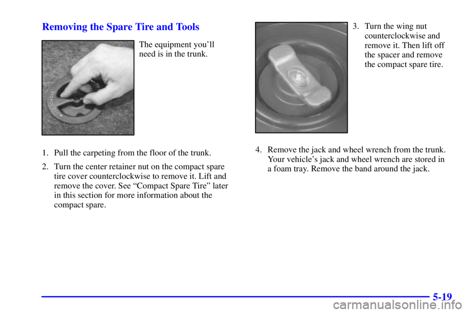 PONTIAC GRAND AM 2001  Owners Manual 5-19 Removing the Spare Tire and Tools
The equipment youll 
need is in the trunk.
1. Pull the carpeting from the floor of the trunk.
2. Turn the center retainer nut on the compact spare 
tire cover c PONTIAC GRAND AM 2001  Owners Manual 5-19 Removing the Spare Tire and Tools
The equipment youll 
need is in the trunk.
1. Pull the carpeting from the floor of the trunk.
2. Turn the center retainer nut on the compact spare 
tire cover c