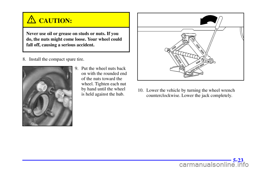 PONTIAC GRAND AM 2001  Owners Manual 5-23
CAUTION:
Never use oil or grease on studs or nuts. If you
do, the nuts might come loose. Your wheel could
fall off, causing a serious accident.
8. Install the compact spare tire.
9. Put the wheel PONTIAC GRAND AM 2001  Owners Manual 5-23
CAUTION:
Never use oil or grease on studs or nuts. If you
do, the nuts might come loose. Your wheel could
fall off, causing a serious accident.
8. Install the compact spare tire.
9. Put the wheel