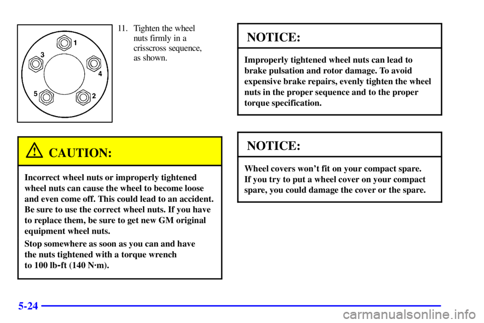 PONTIAC GRAND AM 2001  Owners Manual 5-24
11. Tighten the wheel
nuts firmly in a
crisscross sequence,
as shown.
CAUTION:
Incorrect wheel nuts or improperly tightened
wheel nuts can cause the wheel to become loose
and even come off. This 