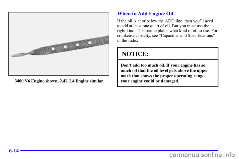 PONTIAC GRAND AM 2001  Owners Manual 6-14
3400 V6 Engine shown, 2.4L L4 Engine similar
When to Add Engine Oil
If the oil is at or below the ADD line, then youll need
to add at least one quart of oil. But you must use the
right kind. Thi