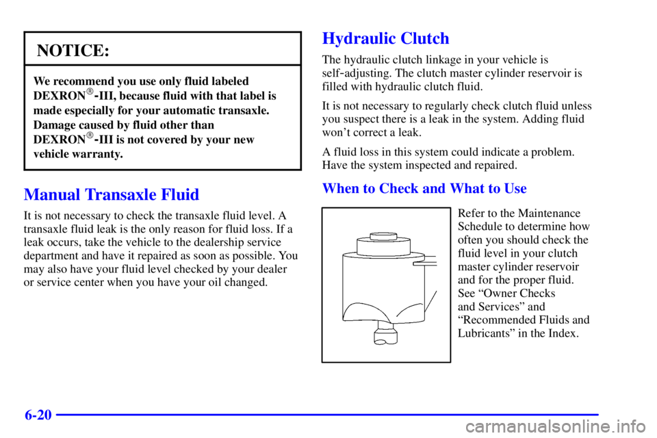 PONTIAC GRAND AM 2001  Owners Manual 6-20
NOTICE:
We recommend you use only fluid labeled
DEXRON-III, because fluid with that label is
made especially for your automatic transaxle.
Damage caused by fluid other than
DEXRON
-III is not c