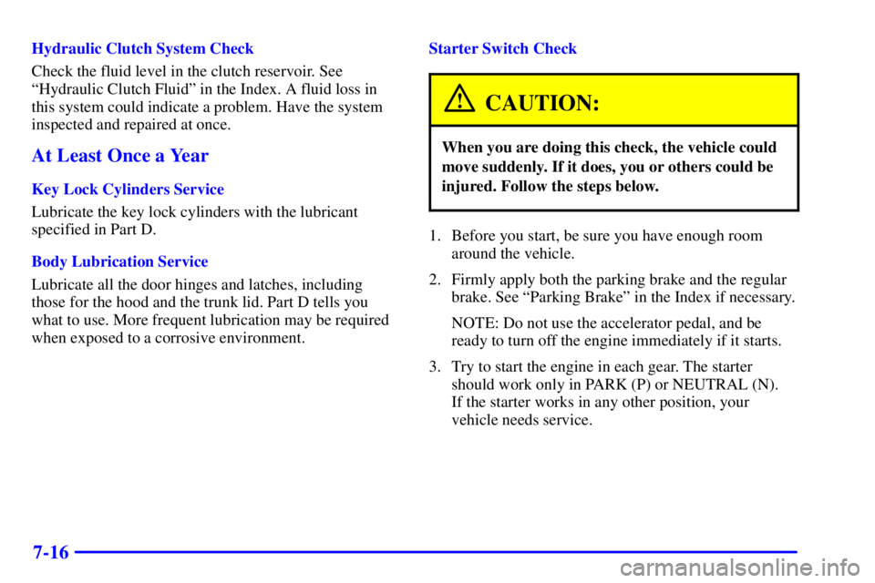PONTIAC GRAND AM 2001  Owners Manual 7-16
Hydraulic Clutch System Check
Check the fluid level in the clutch reservoir. See
ªHydraulic Clutch Fluidº in the Index. A fluid loss in
this system could indicate a problem. Have the system
ins