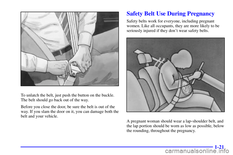 PONTIAC GRAND AM 2001 Owners Guide 1-21
To unlatch the belt, just push the button on the buckle.
The belt should go back out of the way.
Before you close the door, be sure the belt is out of the
way. If you slam the door on it, you can