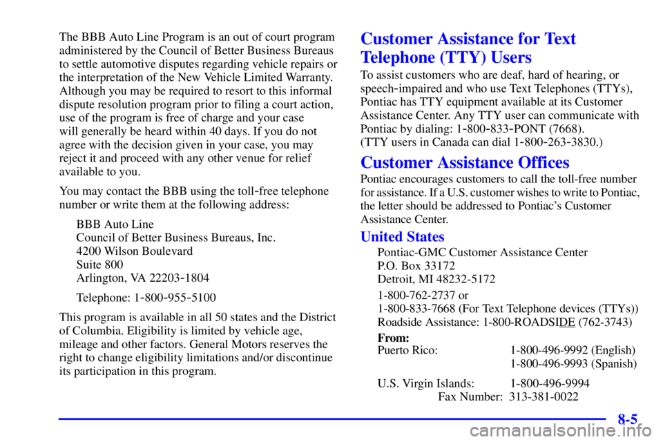 PONTIAC GRAND AM 2001  Owners Manual 8-5
The BBB Auto Line Program is an out of court program
administered by the Council of Better Business Bureaus 
to settle automotive disputes regarding vehicle repairs or
the interpretation of the Ne