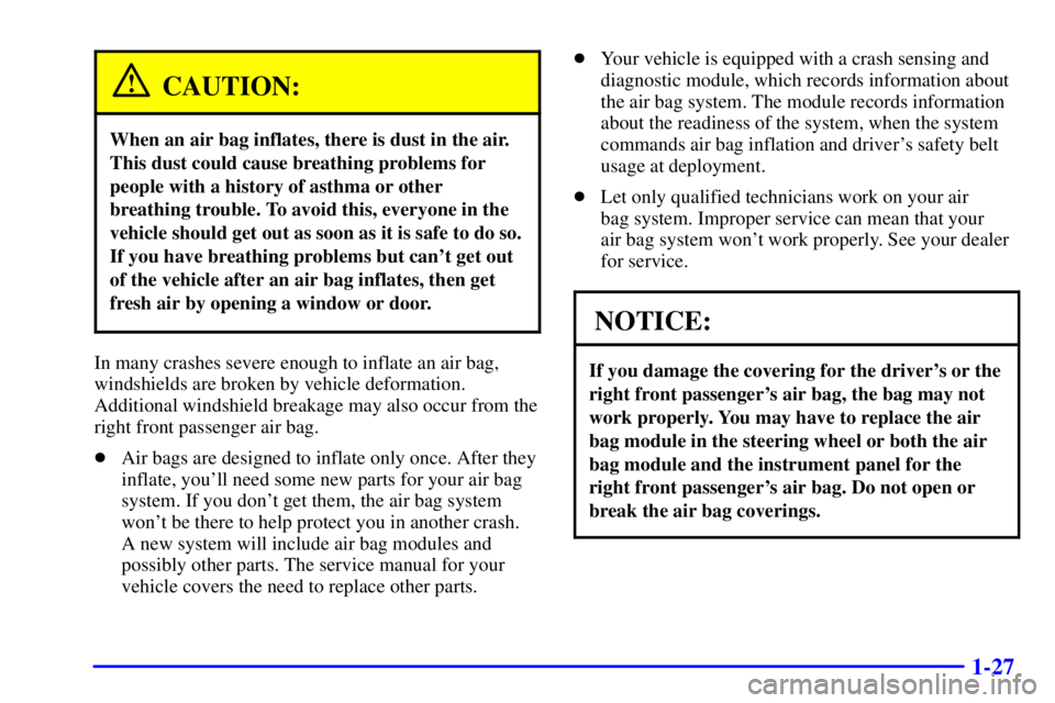 PONTIAC GRAND AM 2001 Owners Guide 1-27
CAUTION:
When an air bag inflates, there is dust in the air.
This dust could cause breathing problems for
people with a history of asthma or other
breathing trouble. To avoid this, everyone in th