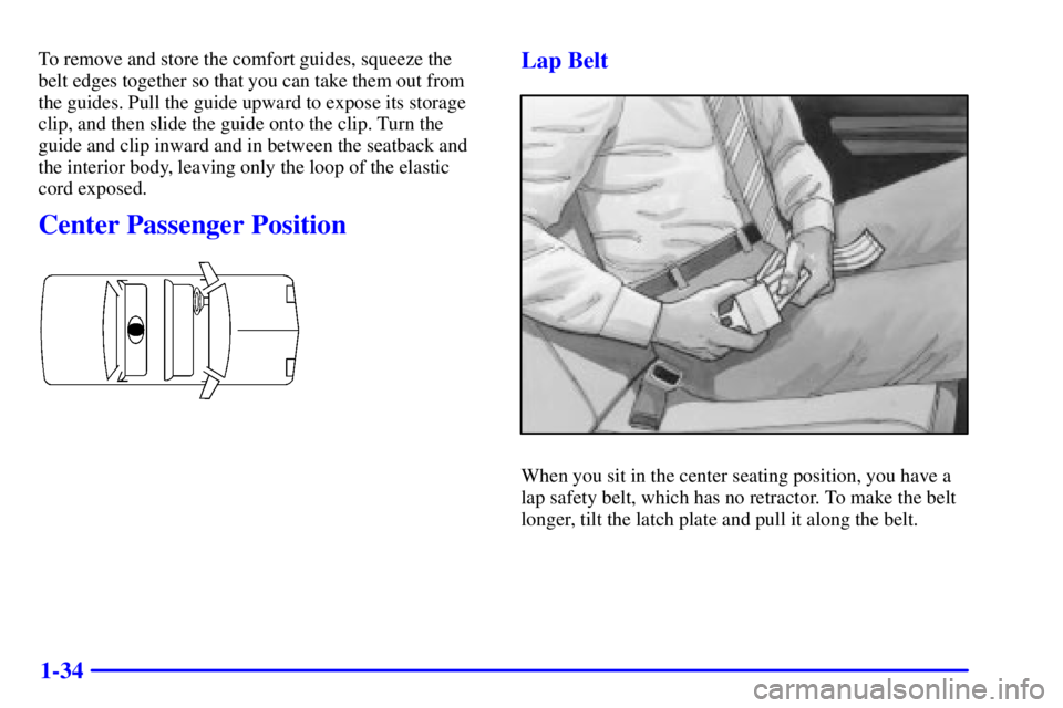 PONTIAC GRAND AM 2001 Service Manual 1-34
To remove and store the comfort guides, squeeze the
belt edges together so that you can take them out from
the guides. Pull the guide upward to expose its storage
clip, and then slide the guide o