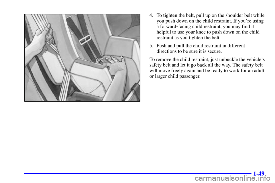 PONTIAC GRAND AM 2001 Repair Manual 1-49
4. To tighten the belt, pull up on the shoulder belt while
you push down on the child restraint. If youre using
a forward
-facing child restraint, you may find it
helpful to use your knee to pus