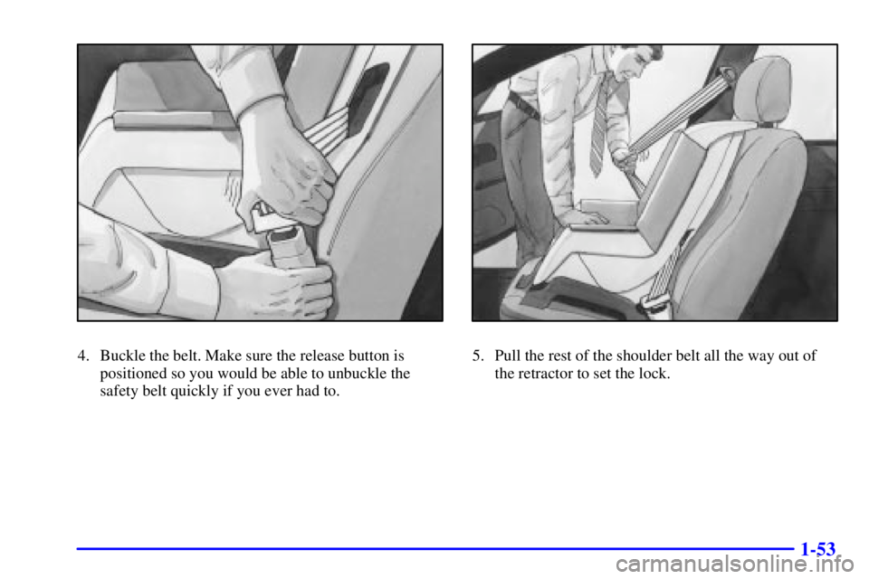 PONTIAC GRAND AM 2001 Repair Manual 1-53
4. Buckle the belt. Make sure the release button is
positioned so you would be able to unbuckle the
safety belt quickly if you ever had to.5. Pull the rest of the shoulder belt all the way out of