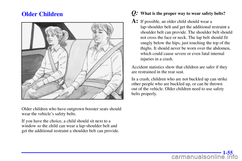 PONTIAC GRAND AM 2001 Repair Manual 1-55
Older Children
Older children who have outgrown booster seats should
wear the vehicles safety belts.
If you have the choice, a child should sit next to a
window so the child can wear a lap
-shou