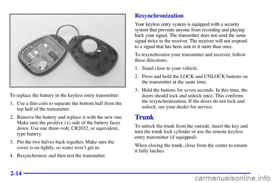 PONTIAC GRAND AM 2001 Manual Online 2-14
To replace the battery in the keyless entry transmitter:
1. Use a thin coin to separate the bottom half from the
top half of the transmitter.
2. Remove the battery and replace it with the new one