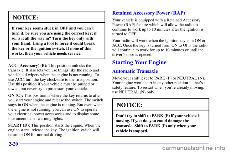 PONTIAC GRAND AM 2001 Manual Online 2-20
NOTICE:
If your key seems stuck in OFF and you cant
turn it, be sure you are using the correct key; if
so, is it all the way in? Turn the key only with
your hand. Using a tool to force it could 