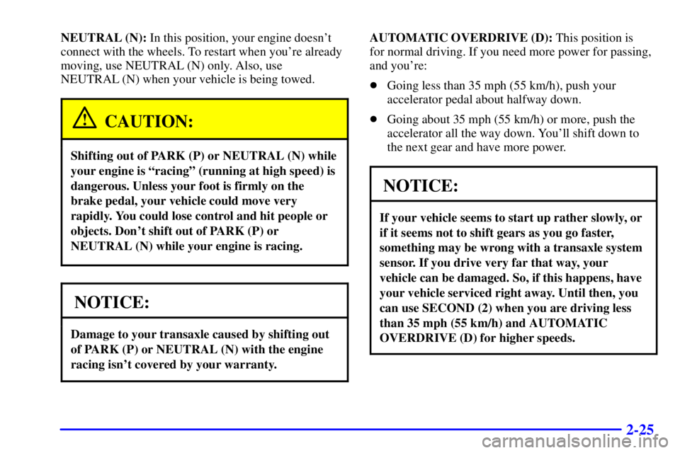 PONTIAC GRAND AM 2001  Owners Manual 2-25
NEUTRAL (N): In this position, your engine doesnt
connect with the wheels. To restart when youre already
moving, use NEUTRAL (N) only. Also, use
NEUTRAL (N) when your vehicle is being towed.
CA