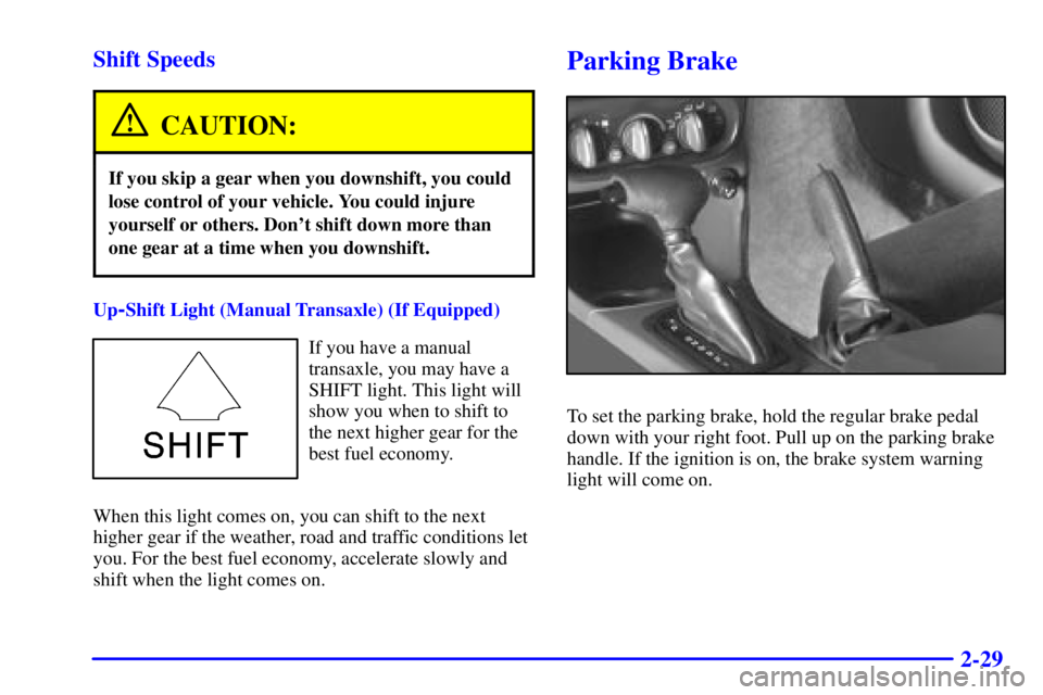 PONTIAC GRAND AM 2001  Owners Manual 2-29 Shift Speeds
CAUTION:
If you skip a gear when you downshift, you could
lose control of your vehicle. You could injure
yourself or others. Dont shift down more than
one gear at a time when you do