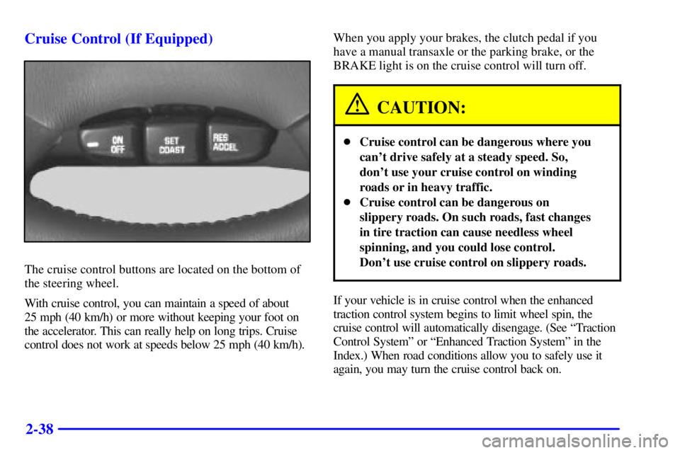 PONTIAC GRAND AM 2000  Owners Manual 2-38 Cruise Control (If Equipped)
The cruise control buttons are located on the bottom of
the steering wheel.
With cruise control, you can maintain a speed of about 
25 mph (40 km/h) or more without k