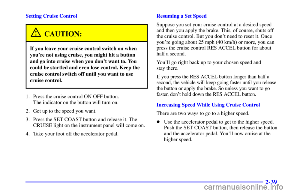 PONTIAC GRAND AM 2000  Owners Manual 2-39
Setting Cruise Control
CAUTION:
If you leave your cruise control switch on when
youre not using cruise, you might hit a button
and go into cruise when you dont want to. You
could be startled an