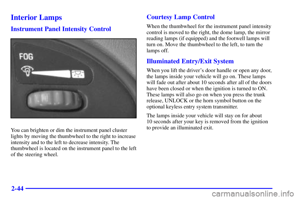 PONTIAC GRAND AM 2000  Owners Manual 2-44
Interior Lamps
Instrument Panel Intensity Control
You can brighten or dim the instrument panel cluster
lights by moving the thumbwheel to the right to increase
intensity and to the left to decrea