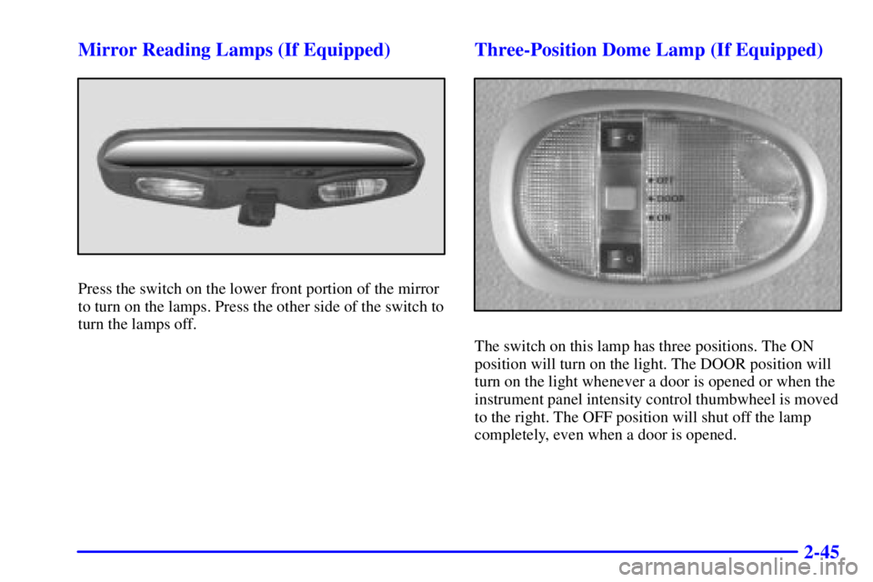 PONTIAC GRAND AM 2000  Owners Manual 2-45 Mirror Reading Lamps (If Equipped)
Press the switch on the lower front portion of the mirror
to turn on the lamps. Press the other side of the switch to
turn the lamps off.
Three-Position Dome La