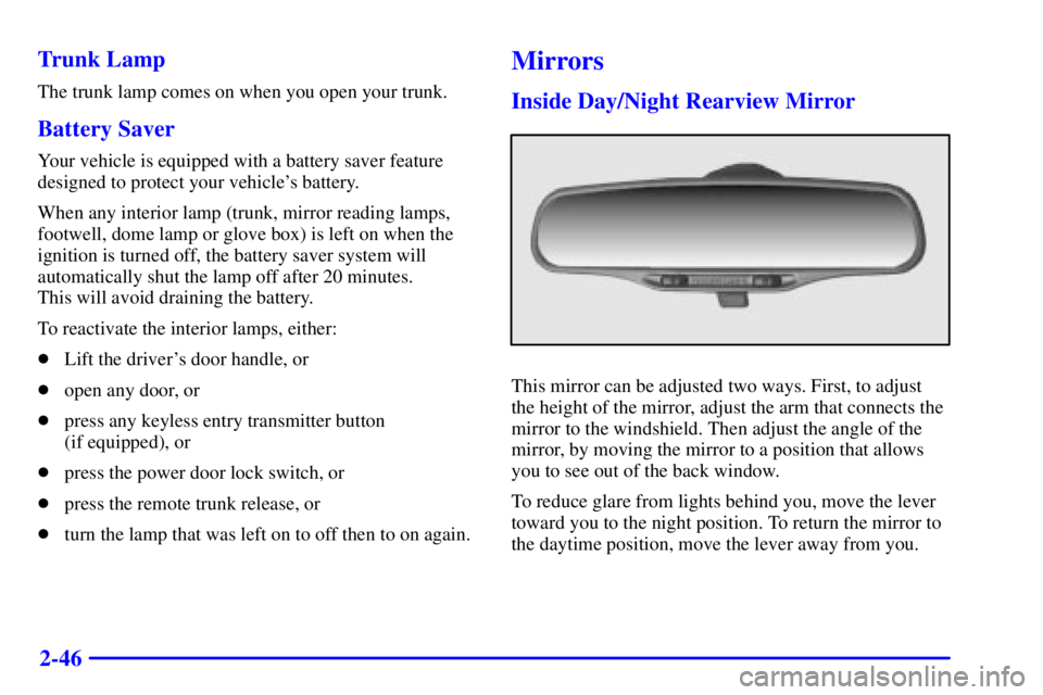 PONTIAC GRAND AM 2000 Owners Manual 2-46 Trunk Lamp
The trunk lamp comes on when you open your trunk.
Battery Saver
Your vehicle is equipped with a battery saver feature
designed to protect your vehicles battery.
When any interior lamp PONTIAC GRAND AM 2000 Owners Manual 2-46 Trunk Lamp
The trunk lamp comes on when you open your trunk.
Battery Saver
Your vehicle is equipped with a battery saver feature
designed to protect your vehicles battery.
When any interior lamp