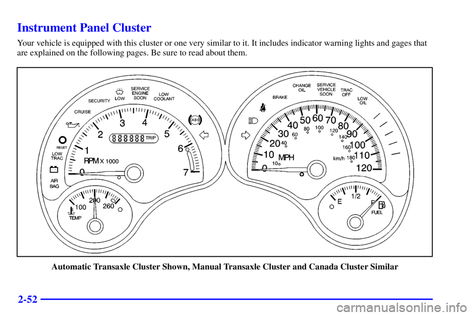 PONTIAC GRAND AM 2000  Owners Manual 2-52
Instrument Panel Cluster
Your vehicle is equipped with this cluster or one very similar to it. It includes indicator warning lights and gages that
are explained on the following pages. Be sure to