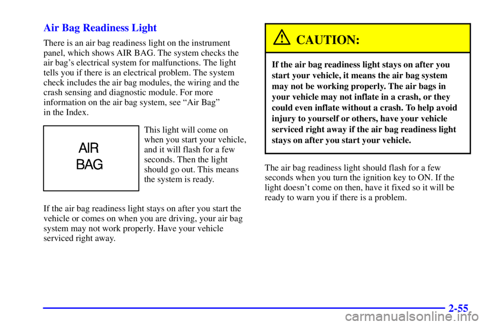 PONTIAC GRAND AM 2000 Owners Manual 2-55 Air Bag Readiness Light
There is an air bag readiness light on the instrument
panel, which shows AIR BAG. The system checks the
air bags electrical system for malfunctions. The light
tells you i PONTIAC GRAND AM 2000 Owners Manual 2-55 Air Bag Readiness Light
There is an air bag readiness light on the instrument
panel, which shows AIR BAG. The system checks the
air bags electrical system for malfunctions. The light
tells you i