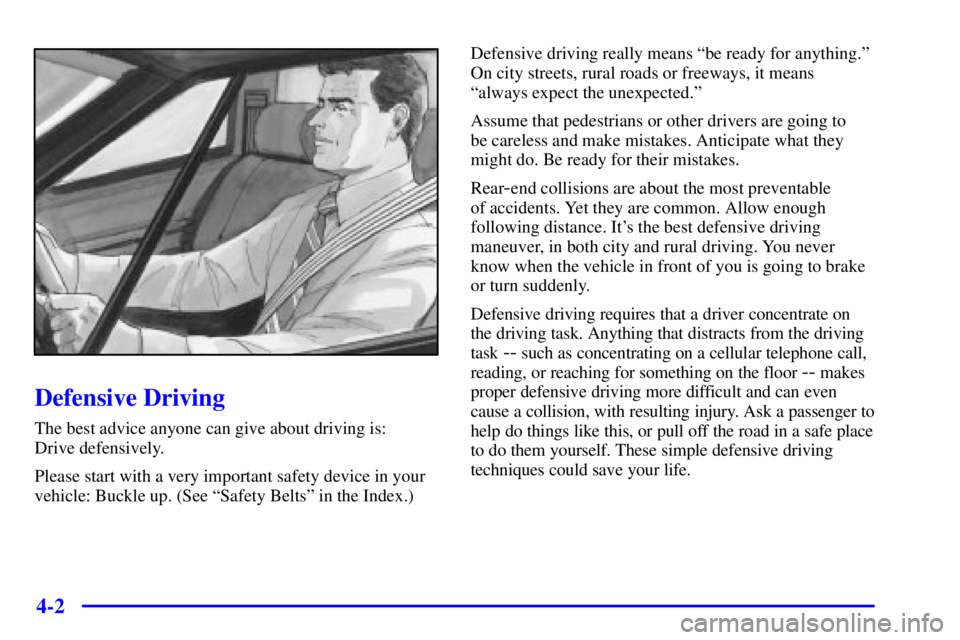 PONTIAC GRAND AM 2000 Owners Manual 4-2
Defensive Driving
The best advice anyone can give about driving is:
Drive defensively.
Please start with a very important safety device in your
vehicle: Buckle up. (See ªSafety Beltsº in the In PONTIAC GRAND AM 2000 Owners Manual 4-2
Defensive Driving
The best advice anyone can give about driving is:
Drive defensively.
Please start with a very important safety device in your
vehicle: Buckle up. (See ªSafety Beltsº in the In