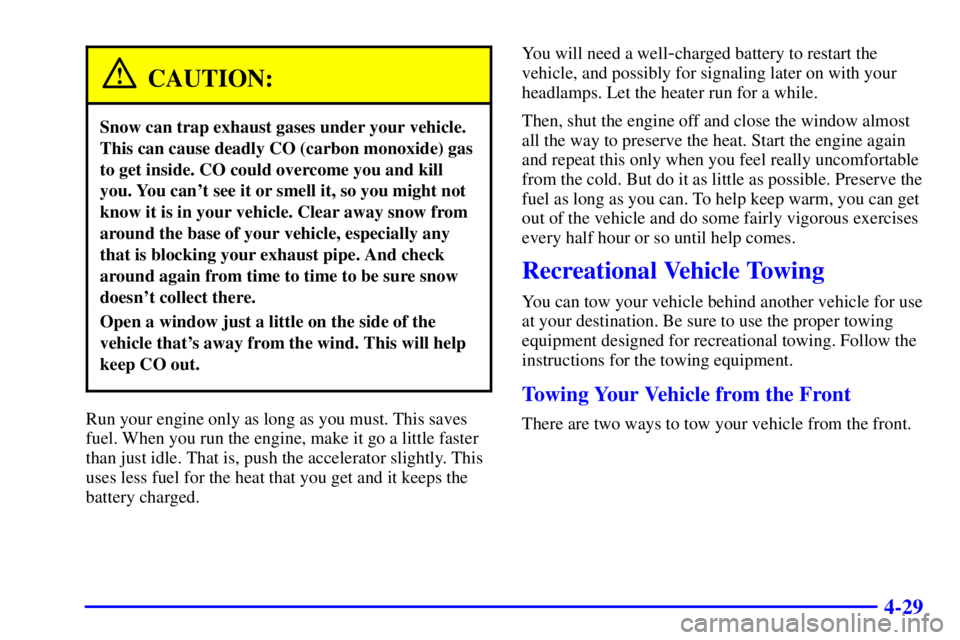 PONTIAC GRAND AM 2000  Owners Manual 4-29
CAUTION:
Snow can trap exhaust gases under your vehicle.
This can cause deadly CO (carbon monoxide) gas
to get inside. CO could overcome you and kill
you. You cant see it or smell it, so you mig