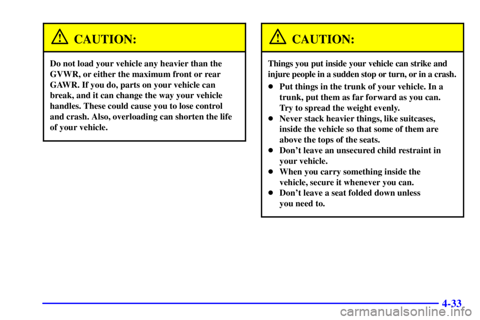 PONTIAC GRAND AM 2000  Owners Manual 4-33
CAUTION:
Do not load your vehicle any heavier than the
GVWR, or either the maximum front or rear
GAWR. If you do, parts on your vehicle can
break, and it can change the way your vehicle
handles. 