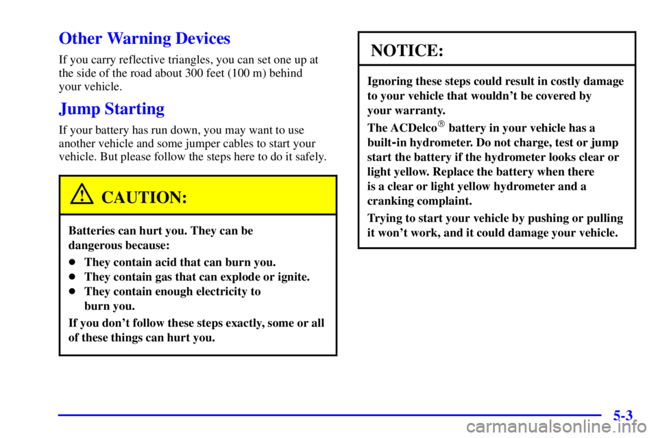 PONTIAC GRAND AM 2000  Owners Manual 5-3
Other Warning Devices
If you carry reflective triangles, you can set one up at
the side of the road about 300 feet (100 m) behind 
your vehicle.
Jump Starting
If your battery has run down, you may