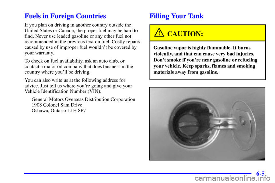 PONTIAC GRAND AM 2000  Owners Manual 6-5
Fuels in Foreign Countries
If you plan on driving in another country outside the
United States or Canada, the proper fuel may be hard to
find. Never use leaded gasoline or any other fuel not
recom