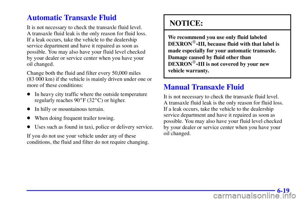 PONTIAC GRAND AM 2000  Owners Manual 6-19
Automatic Transaxle Fluid
It is not necessary to check the transaxle fluid level. 
A transaxle fluid leak is the only reason for fluid loss. 
If a leak occurs, take the vehicle to the dealership
