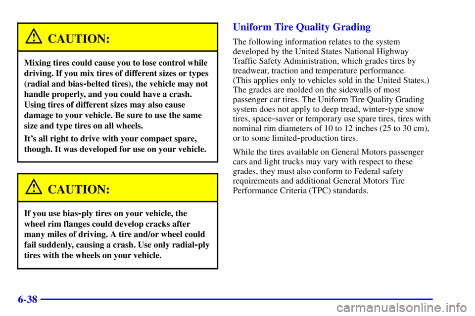 PONTIAC GRAND AM 2000 Owners Manual 6-38
CAUTION:
Mixing tires could cause you to lose control while
driving. If you mix tires of different sizes or types
(radial and bias
-belted tires), the vehicle may not
handle properly, and you cou PONTIAC GRAND AM 2000 Owners Manual 6-38
CAUTION:
Mixing tires could cause you to lose control while
driving. If you mix tires of different sizes or types
(radial and bias
-belted tires), the vehicle may not
handle properly, and you cou