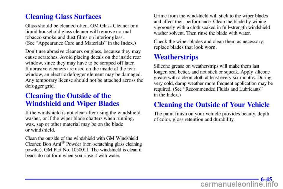 PONTIAC GRAND AM 2000  Owners Manual 6-45
Cleaning Glass Surfaces
Glass should be cleaned often. GM Glass Cleaner or a
liquid household glass cleaner will remove normal
tobacco smoke and dust films on interior glass. 
(See ªAppearance C