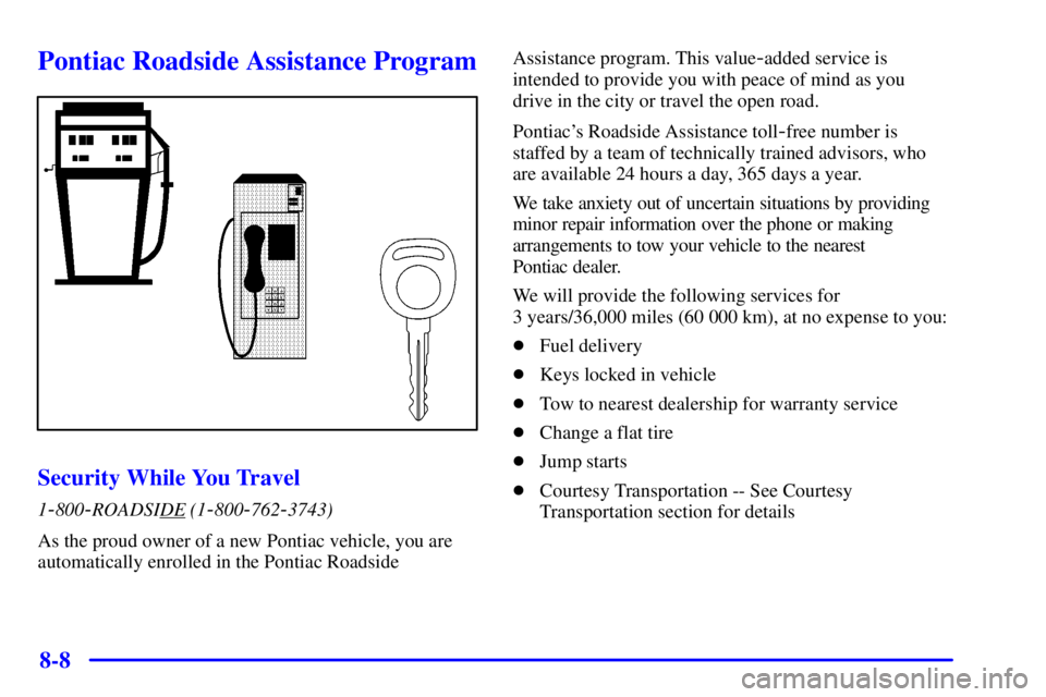 PONTIAC GRAND AM 2000  Owners Manual 8-8
Pontiac Roadside Assistance Program
Security While You Travel
1-800-ROADSIDE (1-800-762-3743)
As the proud owner of a new Pontiac vehicle, you are
automatically enrolled in the Pontiac Roadside As